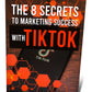 The 8 Secrets To Marketing Success With TikTok